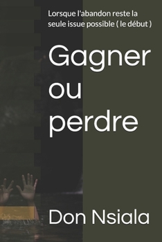 Paperback Gagner ou perdre: Lorsque l'abandon reste la seule issue possible ( le début ) [French] Book