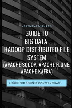 Paperback Guide to Big data Hadoop Distributed File System (APACHE SQOOP, APACHE FLUME, APACHE KAFKA): A book for beginners/intermediate Book