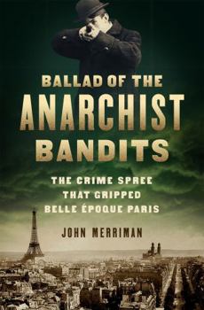 Hardcover Ballad of the Anarchist Bandits: The Crime Spree That Gripped Belle Epoque Paris Book