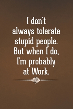 Paperback I don't always tolerate stupid people. But when I do, I'm probably at Work.: Blank Lined Notebook with Funny Saying for Coworker Book