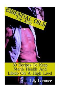 Paperback Essential Oils For Men: 30 Recipes To Keep Men's Health And Libido On A High Level Book