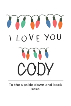 Paperback i love you Cody to the upside down and back Notebook, Valentines Day Anniversary Gift Ideas For Cody Name Gift Idea Notebook: Lined Notebook / Journal Book