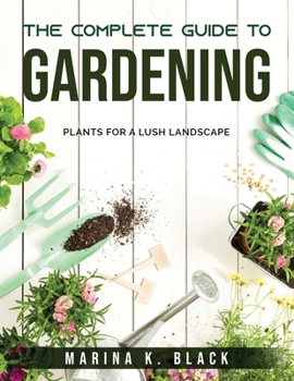 Paperback The complete guide to Gardening: Plants for a Lush Landscape Book