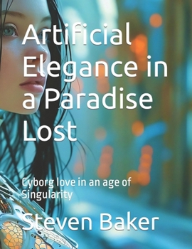 Paperback Artificial Elegance in a Paradise Lost: Cyborg love in an age of Singularity Book