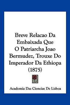 Paperback Breve Relacao Da Embaixada Que O Patriarcha Joao Bermudez, Trouxe Do Imperador Da Ethiopa (1875) [Not Applicable] Book