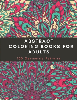 Paperback Abstract Coloring Books For Adults: 100 Geometric Patterns, Relaxation Stress Relieving Designs Book