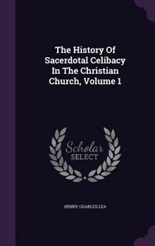 The History Of Sacerdotal Celibacy In The Christian Church, Volume 1