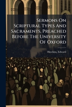 Sermons On Scriptural Types And Sacraments, Preached Before The University Of Oxford: With Observations Upon Some Recent Theories