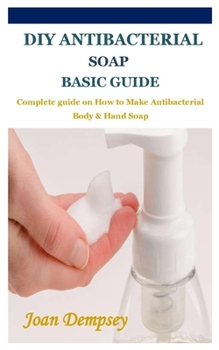 Paperback DIY Antibacterial Soap Basic Guide: Complete guide on How to Make Antibacterial Body & Hand Soap Book