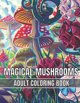 Magical Mushrooms Adult Coloring Book: An Adult Magical Mushrooms Coloring Pages for Stress Relief and Relaxation
