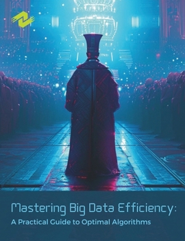 Paperback Mastering Big Data Efficiency: A Practical Guide to Optimal Algorithms: A Step-by-Step Guide to Crafting and Implementing Optimal Algorithms Book