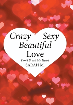 Hardcover Crazy, Sexy, Beautiful Love: Don't Break My Heart Book