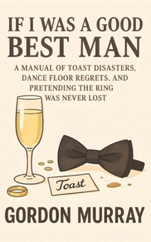 Paperback If I Was a Good Best Man: Hilarious Best Man Survival Guide with Sarcastic Tips, Wedding Fails, and Relatable Stories of Toasts, Speeches, and Party C Book