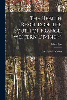 Paperback The Health Resorts of the South of France, Western Division: Pau, Biarritz, Arcachon Book