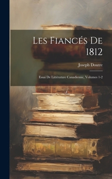 Les Fianc�s de 1812: Essai de Litt�rature Canadienne, Volumes 1-2