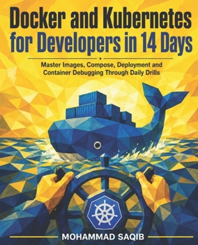 Paperback Docker and Kubernetes for Developers in 14 Days: Master Images, Compose, Deployment and Container Debugging Through Daily Drills Book