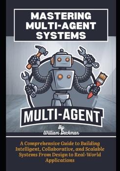 Paperback Mastering Multi-Agent Systems: A Comprehensive Guide to Building Intelligent, Collaborative, and Scalable Systems From Design to Real-World Applicatio Book