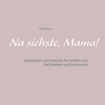 Na siehste, Mama!: Geschichten und Gedichte f?r Familien zum Nachdenken und Schmunzeln