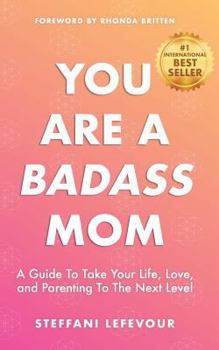 Paperback You Are A Badass Mom: A Guide to Take your Life, Love, and Parenting to the Next Level Book