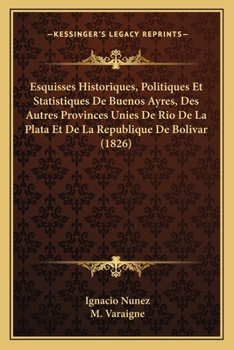 Esquisses Historiques, Politiques Et Statistiques De Buenos Ayres, Des Autres Provinces Unies De Rio De La Plata Et De La Republique De Bolivar (1826)
