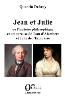 Jean et Julie ou l'histoire philosophique et amoureuse de Jean d'Alembert et Julie de l'Espinasse (Littératures) (French Edition)