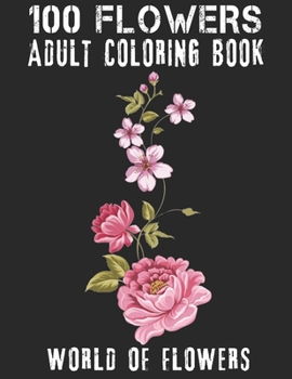 100 Flowers Adult Coloring Book. World Of Flowers: Adult Relaxation Coloring Book 100 Inspirational Floral Pattern Only Beautiful Flowers Coloring Book For Adults Relaxation