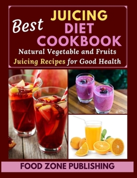 Best Juicing Diet Cookbook: Natural Vegetable and Fruits Juicing Recipes for Good Health