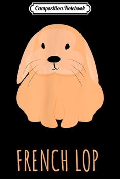 Composition Notebook: French Lop Bunny Bun Rabbit Cute Husbun Flop Critter th  Journal/Notebook Blank Lined Ruled 6x9 100 Pages
