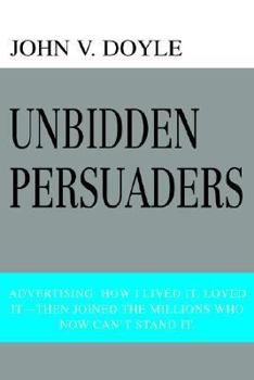 Paperback Unbidden Persuaders: Advertising: How I lived it, loved it-then joined the millions who now can't stand it. Book