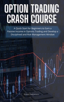 Option Trading Crash Course: A Quick Start for Beginners to Earn a Passive Income in Options Trading and Develop a Disciplined and Risk Management Mindset
