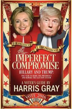 Paperback The Imperfect Compromise: Hillary and Trump: One Year to Share the Presidency and Remake the Election System Book