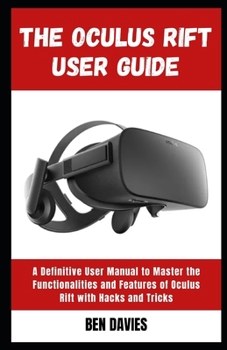 Paperback The Oculus Rift User Guide: Master the Functionalities and Features of Oculus Rift Virtual Reality (VR) Headset with Hacks and Tricks Book