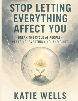 Paperback Stop Letting Everything Affect You: Break the Cycle of People-Pleasing, Overthinking, and Guilt Book
