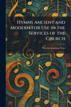 Hymns Ancient and Modern for Use in the Services of the Church: With Accompanying Tunes