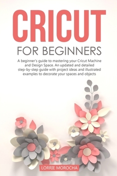 Paperback Cricut for Beginners: A beginner's guide to mastering your Cricut Machine and Design Space. An updated and detailed step-by-step guide with Book