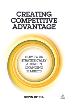 Paperback Creating Competitive Advantage: How to Be Strategically Ahead in Changing Markets Book