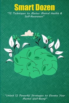 Smart Dozen: 12 Techniques to Master Mental Health & Self Awareness