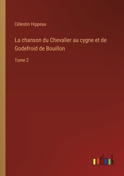 La chanson du Chevalier au cygne et de Godefroid de Bouillon: Tome 2