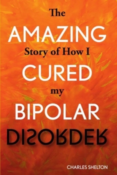 Paperback The Amazing Story of How I Cured My Bipolar Disorder Book