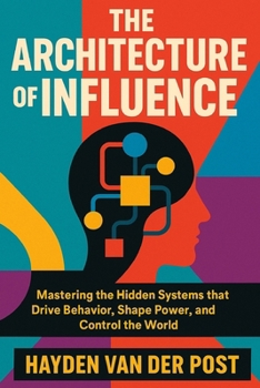 Paperback The Architecture of Influence: How Systems Shape Human Decision-Making. A Comprehensive Guide: Mastering the Hidden Systems that Drive Behavior, Shape Book