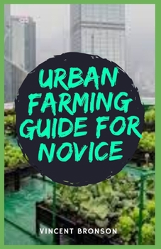 Paperback Urban Farming Guide for Novice: Urban agriculture is often confused with community gardening, homesteading or subsistence farming. Book