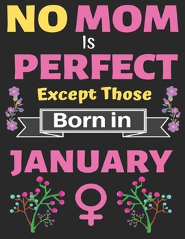 No Mom Is Perfect Except Those Born in January: A thoughtful Blank Journal Notebook Gift for New Mothers, Parents. Write Memories now, Mom Journal Notebook of Birthdays and Christmas gifts