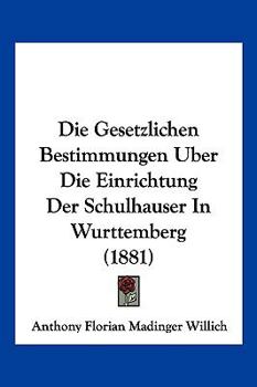 Paperback Die Gesetzlichen Bestimmungen Uber Die Einrichtung Der Schulhauser In Wurttemberg (1881) [German] Book