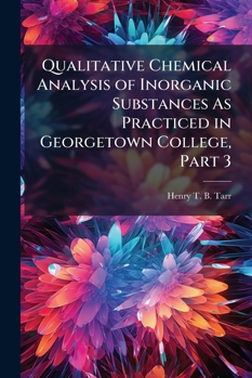 Paperback Qualitative Chemical Analysis of Inorganic Substances As Practiced in Georgetown College, Part 3 Book