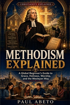 Paperback Methodism Explained: A Global Beginner's Guide to Grace, Holiness, Worship, and the Wesleyan Way Book