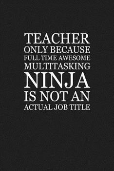 Paperback Teacher Only Because Full Time Awesome Multitasking Ninja Is Not An Actual Job Title: Funny Teacher Gifts Book