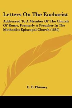 Letters on the Eucharist: Addressed to a Member of the Church of Rome, Formerly a Preacher in the Methodist Episcopal Church