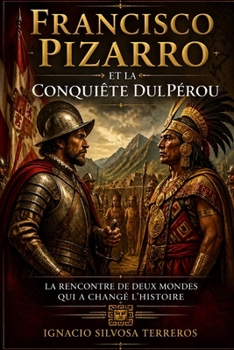 FRANCISCO PIZARRO ET LA CONQUIÊTE DUL PÉROU: La rencontre de deux mondes qui a changé l'histoire (French Edition)