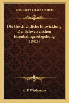 Paperback Die Geschichtliche Entwicklung Der Schweizeischen Eisenbahngesetzgebung (1905) [German] Book