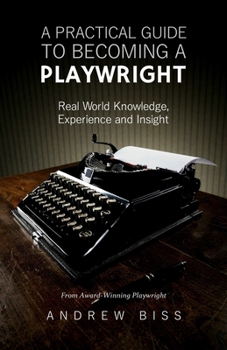 Paperback A Practical Guide to Becoming a Playwright: Real World Knowledge, Experience and Insight Book